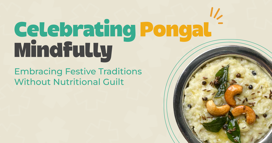 Celebrating Pongal Mindfully: Embracing Festive Traditions Without Nutritional Guilt